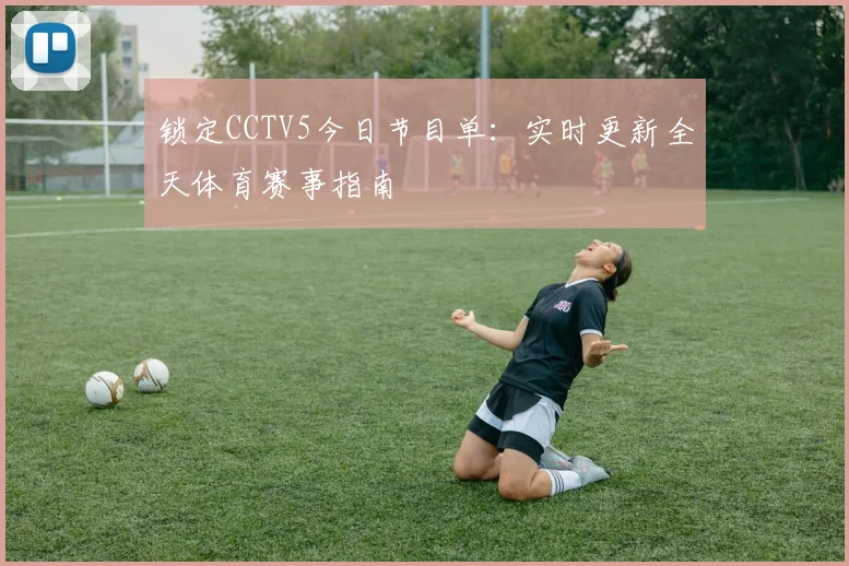 锁定CCTV5今日节目单：实时更新全天体育赛事指南