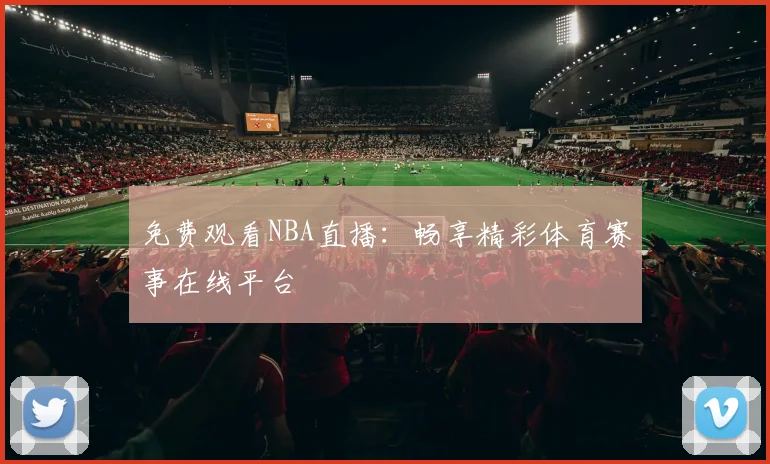 免费观看NBA直播：畅享精彩体育赛事在线平台