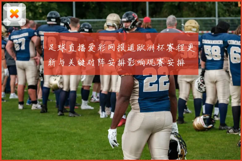 足球直播爱彩网报道欧洲杯赛程更新与关键对阵安排影响观赛安排