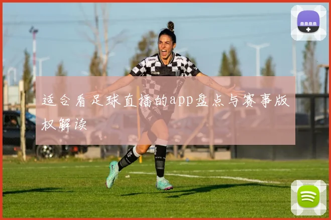 适合看足球直播的app盘点与赛事版权解读