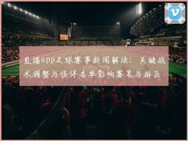 直播app足球赛事新闻解读:关键战术调整与伤停名单影响赛果与排兵看点