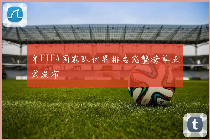 年FIFA国家队世界排名完整榜单正式发布