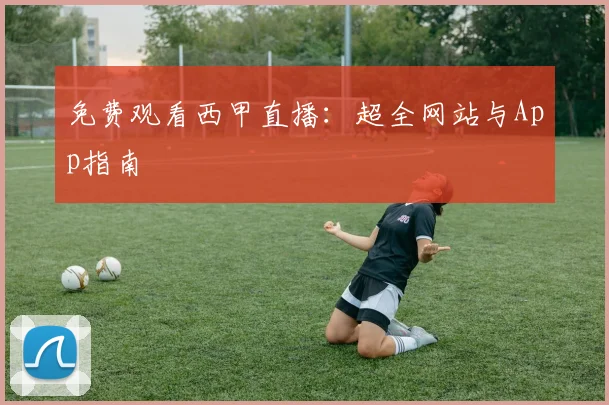 免费观看西甲直播：超全网站与App指南