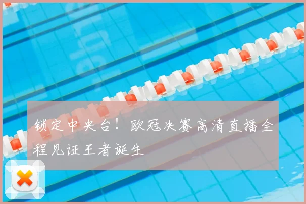 锁定中央台！欧冠决赛高清直播全程见证王者诞生