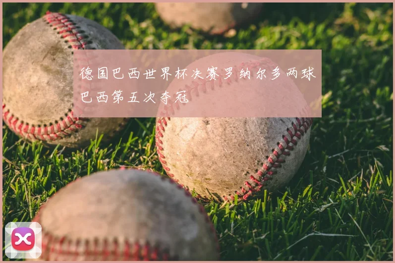 德国巴西世界杯决赛罗纳尔多两球巴西第五次夺冠