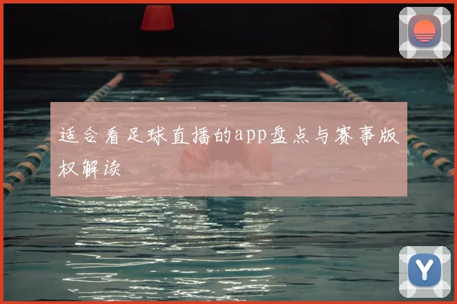 适合看足球直播的app盘点与赛事版权解读