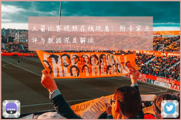 火箭比赛视频在线观看：附专家点评与数据深度解读