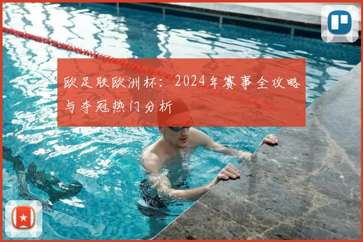 欧足联欧洲杯：2024年赛事全攻略与夺冠热门分析