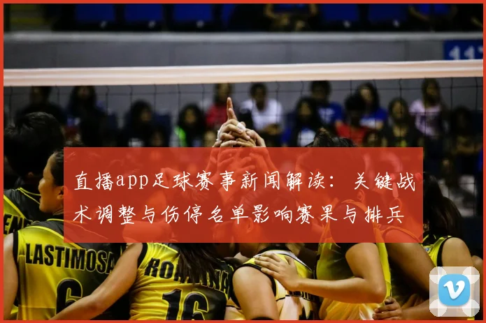 直播app足球赛事新闻解读:关键战术调整与伤停名单影响赛果与排兵看点