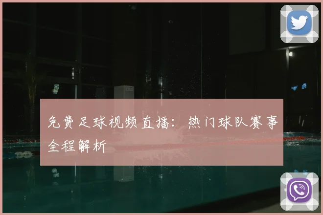 免费足球视频直播：热门球队赛事全程解析