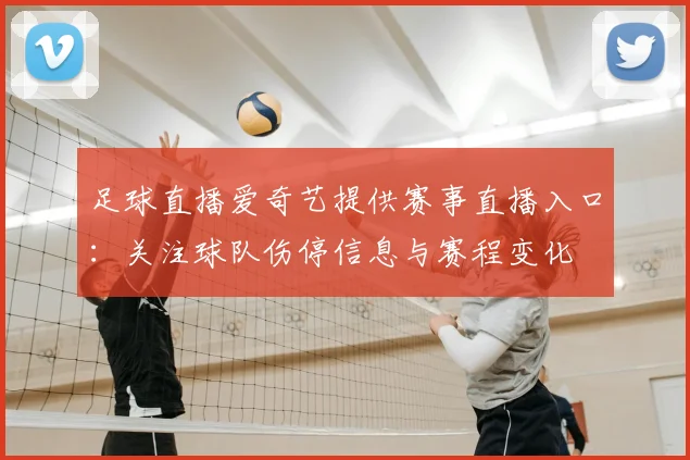 足球直播爱奇艺提供赛事直播入口：关注球队伤停信息与赛程变化
