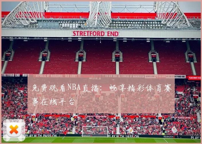 免费观看NBA直播：畅享精彩体育赛事在线平台