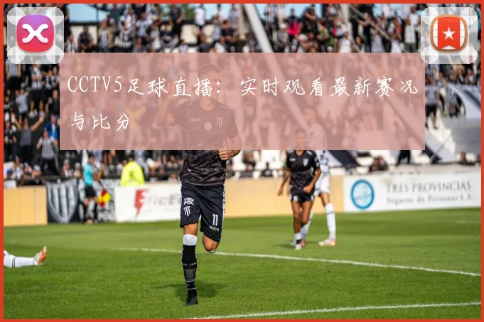 CCTV5足球直播：实时观看最新赛况与比分