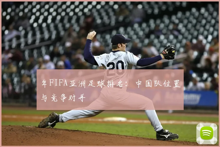 年FIFA亚洲足球排名：中国队位置与竞争对手